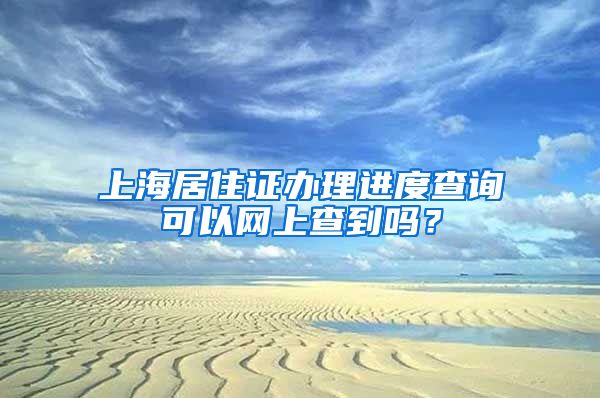 上海居住证办理进度查询可以网上查到吗？