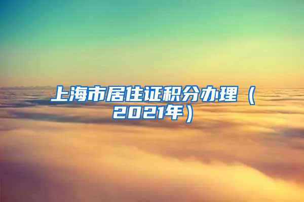 上海市居住证积分办理（2021年）