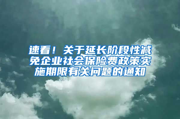 速看！关于延长阶段性减免企业社会保险费政策实施期限有关问题的通知