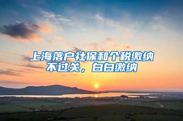 上海落户社保和个税缴纳不过关，白白缴纳