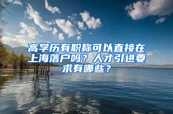 高学历有职称可以直接在上海落户吗？人才引进要求有哪些？