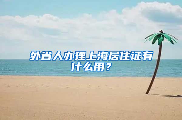 外省人办理上海居住证有什么用？