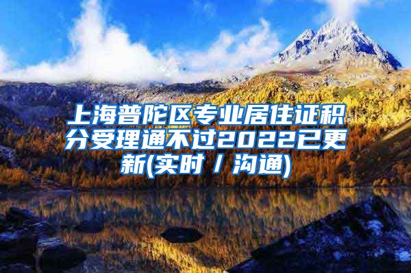 上海普陀区专业居住证积分受理通不过2022已更新(实时／沟通)