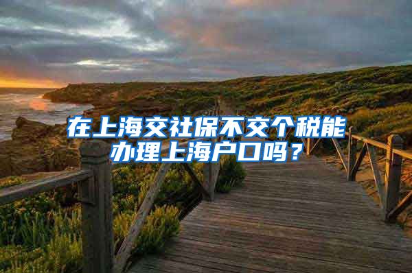 在上海交社保不交个税能办理上海户口吗？