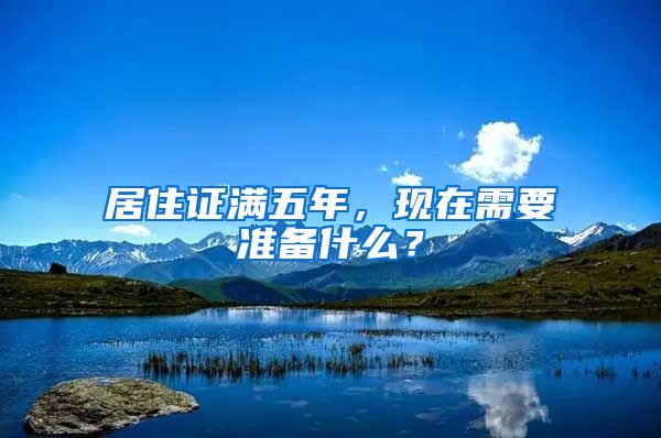 居住证满五年，现在需要准备什么？