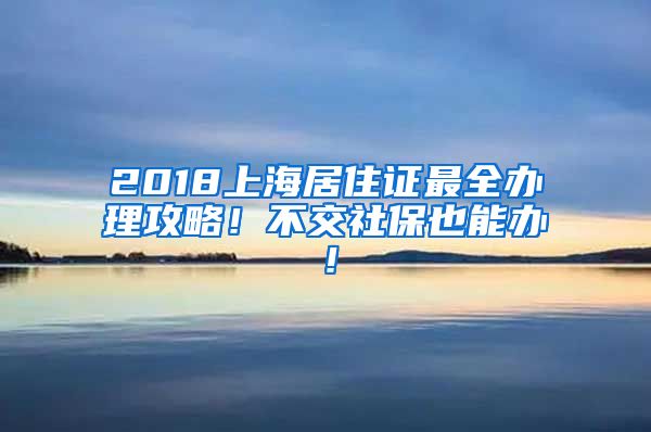 2018上海居住证最全办理攻略！不交社保也能办！