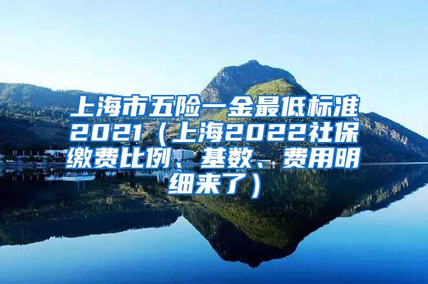 上海市五险一金最低标准2021（上海2022社保缴费比例、基数、费用明细来了）