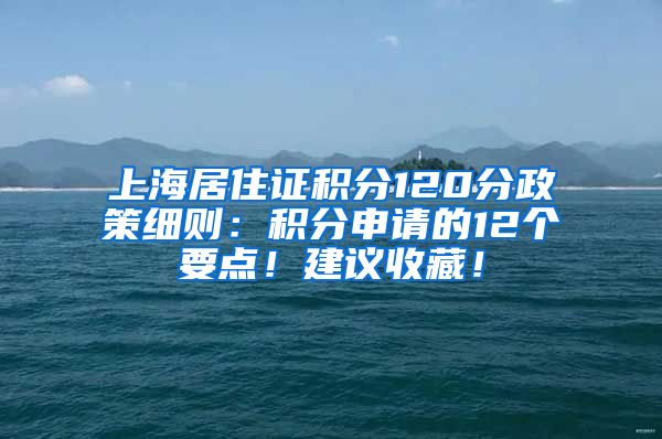 上海居住证积分120分政策细则：积分申请的12个要点！建议收藏！