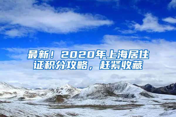 最新！2020年上海居住证积分攻略，赶紧收藏