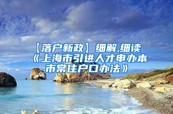 【落户新政】细解,细读《上海市引进人才申办本市常住户口办法》