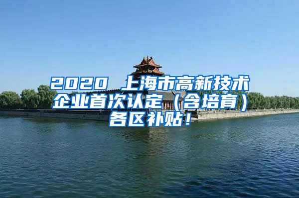 2020 上海市高新技术企业首次认定（含培育）各区补贴！