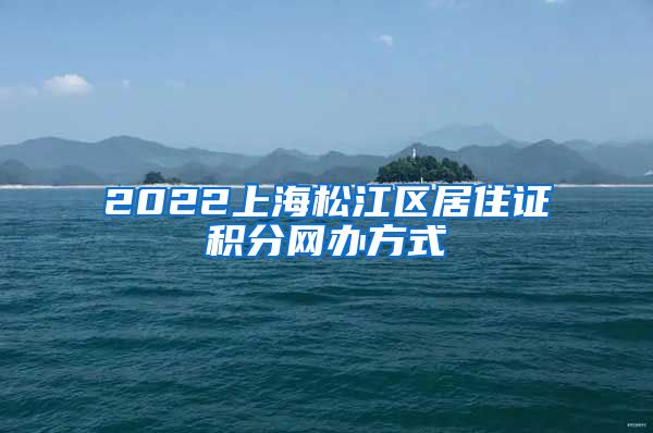 2022上海松江区居住证积分网办方式