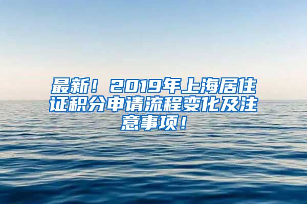 最新！2019年上海居住证积分申请流程变化及注意事项！