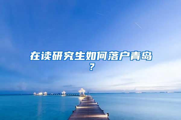 在读研究生如何落户青岛？