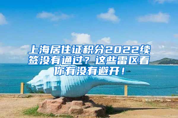 上海居住证积分2022续签没有通过？这些雷区看你有没有避开！