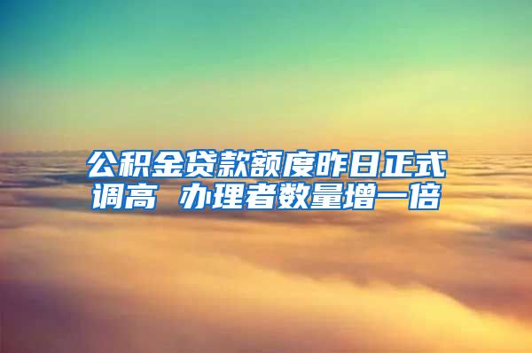 公积金贷款额度昨日正式调高 办理者数量增一倍