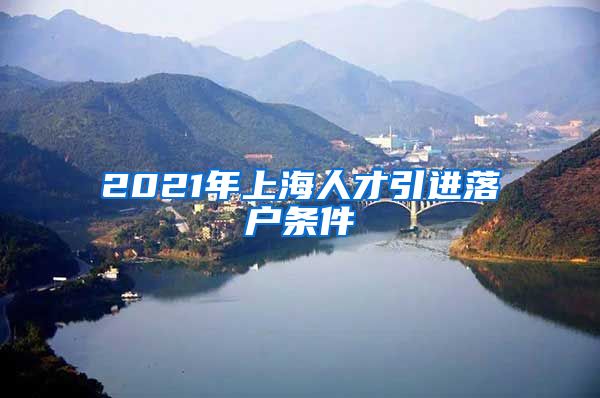 2021年上海人才引进落户条件