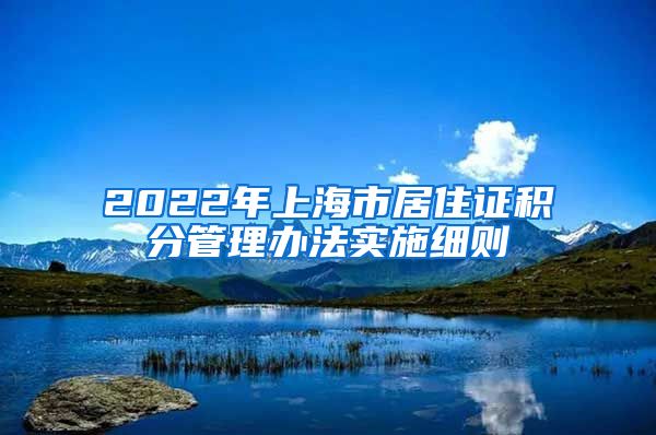 2022年上海市居住证积分管理办法实施细则