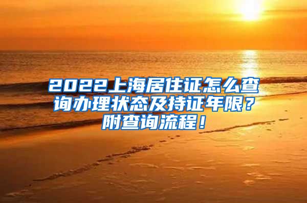 2022上海居住证怎么查询办理状态及持证年限？附查询流程！