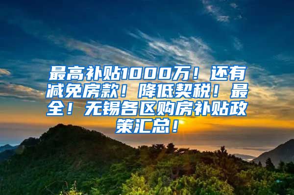 最高补贴1000万！还有减免房款！降低契税！最全！无锡各区购房补贴政策汇总！