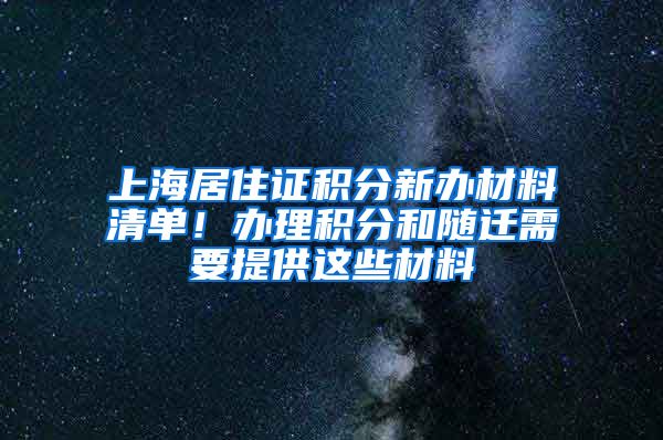 上海居住证积分新办材料清单！办理积分和随迁需要提供这些材料