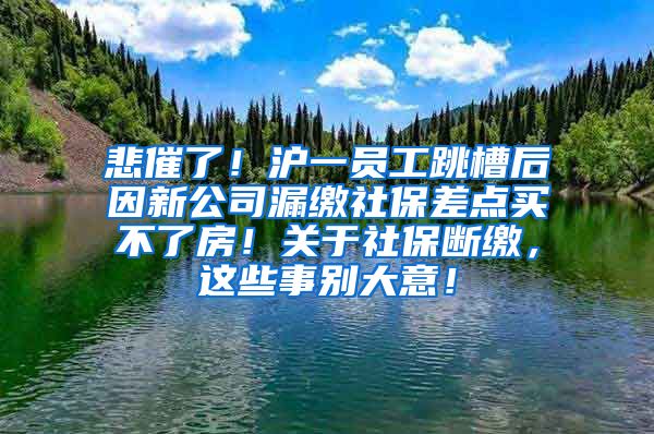 悲催了！沪一员工跳槽后因新公司漏缴社保差点买不了房！关于社保断缴，这些事别大意！