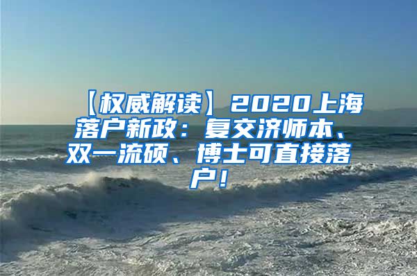 【权威解读】2020上海落户新政：复交济师本、双一流硕、博士可直接落户！