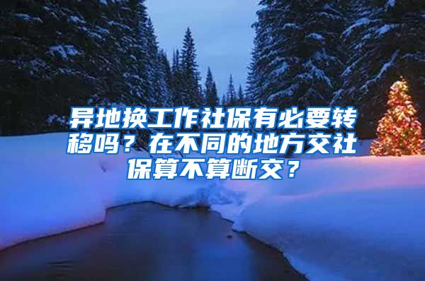 异地换工作社保有必要转移吗？在不同的地方交社保算不算断交？