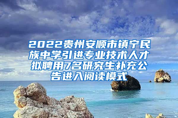 2022贵州安顺市镇宁民族中学引进专业技术人才拟聘用7名研究生补充公告进入阅读模式