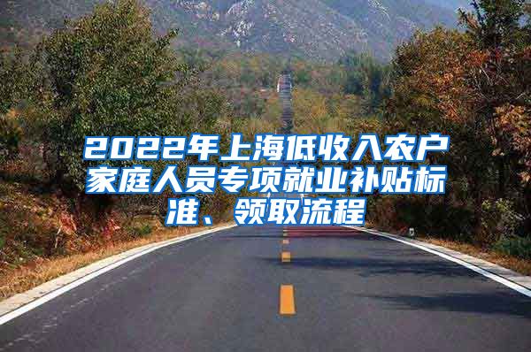 2022年上海低收入农户家庭人员专项就业补贴标准、领取流程