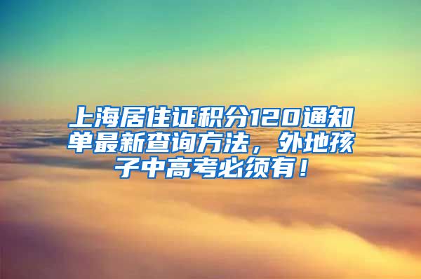 上海居住证积分120通知单最新查询方法，外地孩子中高考必须有！
