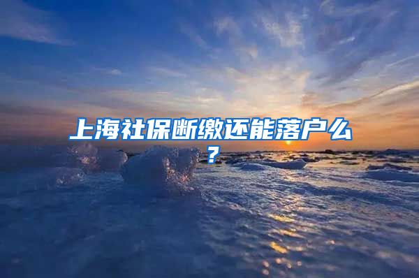 上海社保断缴还能落户么？