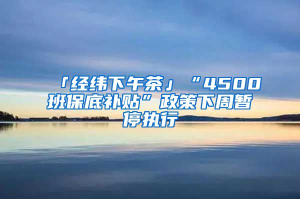 「经纬下午茶」“4500班保底补贴”政策下周暂停执行