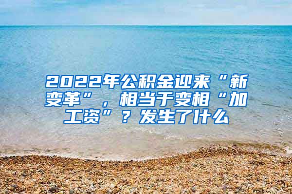 2022年公积金迎来“新变革”，相当于变相“加工资”？发生了什么