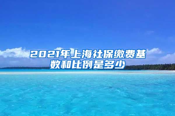 2021年上海社保缴费基数和比例是多少