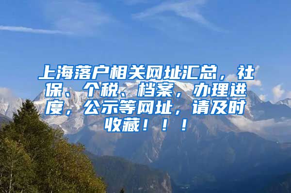 上海落户相关网址汇总，社保、个税、档案，办理进度，公示等网址，请及时收藏！！！