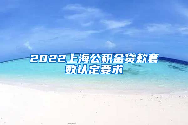 2022上海公积金贷款套数认定要求