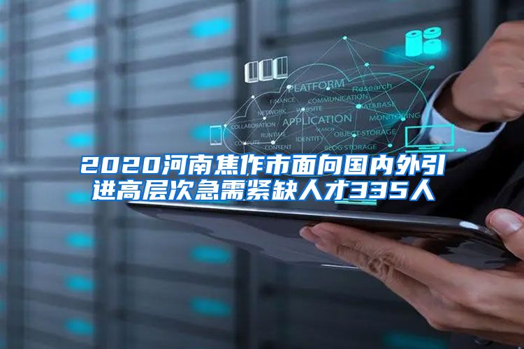 2020河南焦作市面向国内外引进高层次急需紧缺人才335人