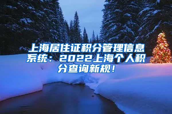 上海居住证积分管理信息系统：2022上海个人积分查询新规！