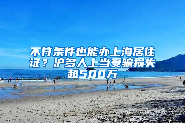 不符条件也能办上海居住证？沪多人上当受骗损失超500万