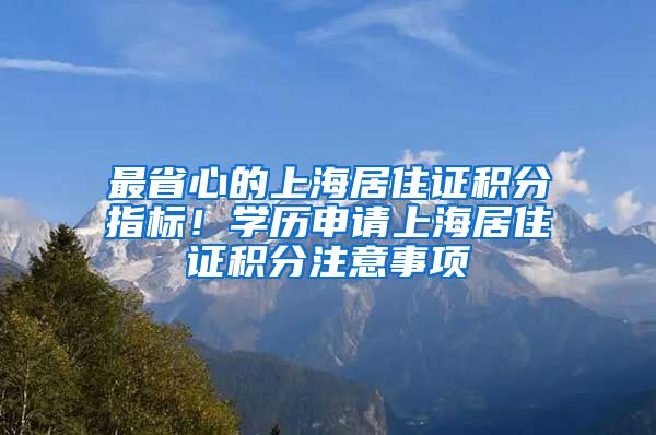 最省心的上海居住证积分指标！学历申请上海居住证积分注意事项