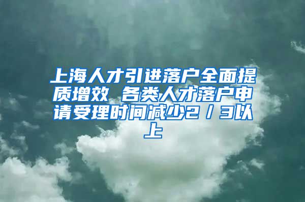 上海人才引进落户全面提质增效 各类人才落户申请受理时间减少2／3以上