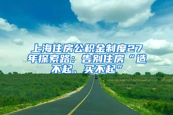 上海住房公积金制度27年探索路：告别住房“造不起、买不起”