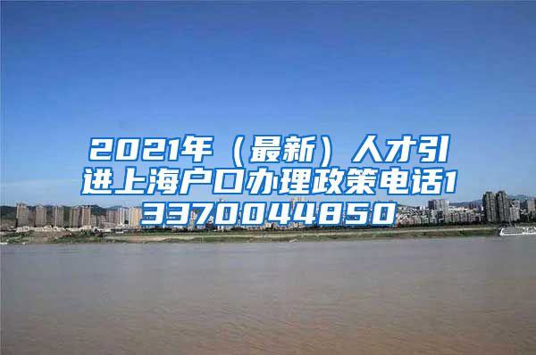 2021年（最新）人才引进上海户口办理政策电话13370044850