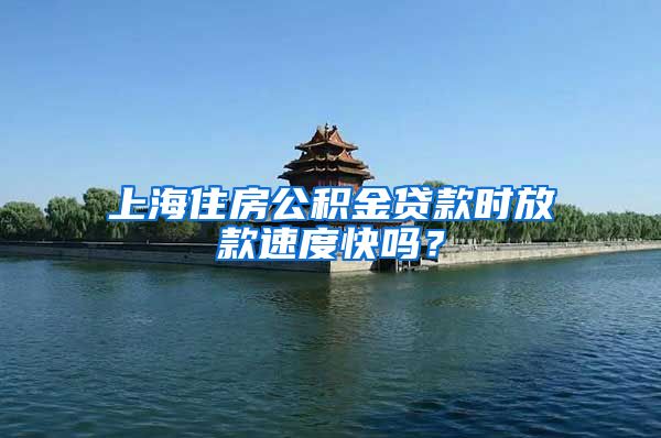 上海住房公积金贷款时放款速度快吗？