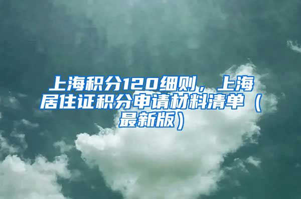 上海积分120细则，上海居住证积分申请材料清单（最新版）