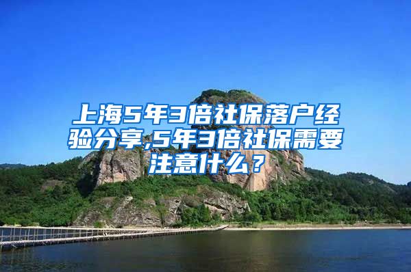 上海5年3倍社保落户经验分享,5年3倍社保需要注意什么？