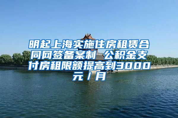 明起上海实施住房租赁合同网签备案制 公积金支付房租限额提高到3000元／月