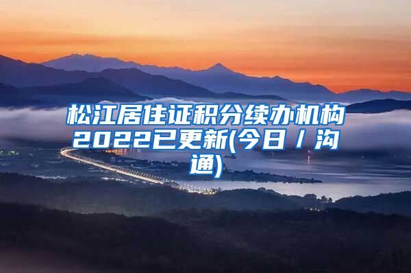 松江居住证积分续办机构2022已更新(今日／沟通)