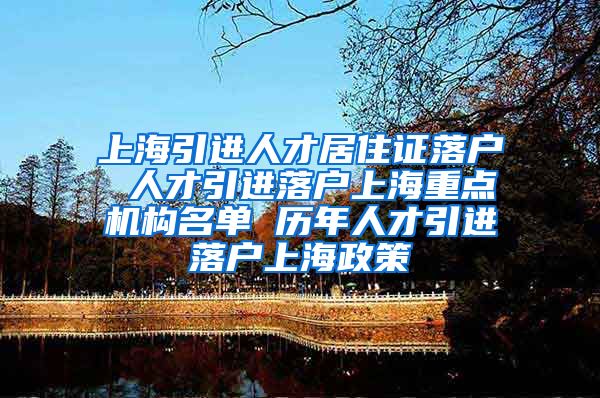 上海引进人才居住证落户 人才引进落户上海重点机构名单 历年人才引进落户上海政策